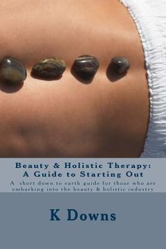 portada Beauty & Holistic Therapy: A Guide to Starting Out: A guide for those who are embarking into the beauty & holistic industry (in English)