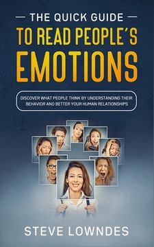 The Quick Guide To Read People's Emotions: Discover What People Think by Understanding Their Behavior and Better Your Human Relationships. Analyze and (en Inglés)