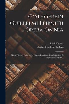portada Gothofredi Guillelmi Leibnitii ... Opera Omnia: Nunc Primum Collecta, In Classes Distributa, Praefationibus Et Indicibus Exornata... (in Latin)