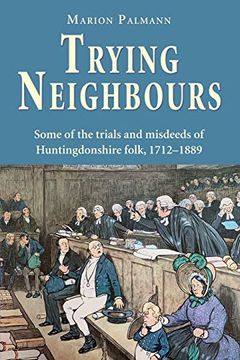 portada Trying Neighbours: Some of the Trials and Misdeeds of Huntingdonshire Folk, 1712-1889 (en Inglés)