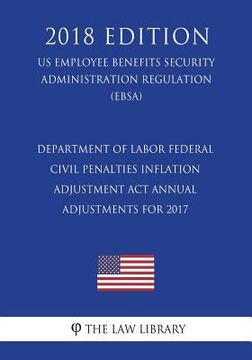 portada Department of Labor Federal Civil Penalties Inflation Adjustment Act Annual Adjustments for 2017 (US Employee Benefits Security Administration Regulat (en Inglés)