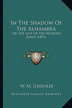 portada in the shadow of the alhambra: or the last of the moorish kings (1893) (en Inglés)