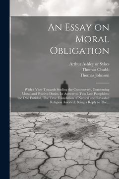 portada An Essay on Moral Obligation: With a View Towards Settling the Controversy, Concerning Moral and Positive Duties. In Answer to Two Late Pamphlets: t (en Inglés)
