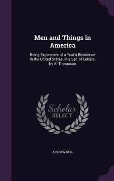 portada Men and Things in America: Being Experience of a Year's Residence in the United States, in a Ser. of Letters, by A. Thomason (en Inglés)