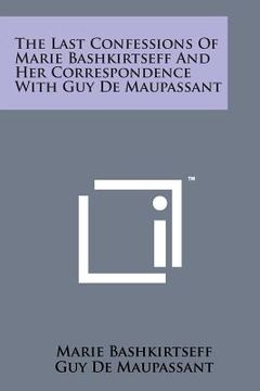 portada The Last Confessions of Marie Bashkirtseff and Her Correspondence with Guy de Maupassant (en Inglés)