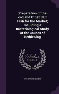 portada Preparation of the cod and Other Salt Fish for the Market; Including a Bacteriological Study of the Causes of Reddening (en Inglés)