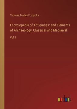 portada Encyclopedia of Antiquities: and Elements of Archaeology, Classical and Mediæval: Vol. I (en Inglés)