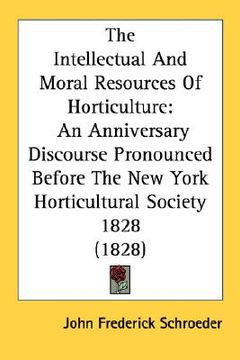 portada the intellectual and moral resources of horticulture: an anniversary discourse pronounced before the new york horticultural society 1828 (1828)