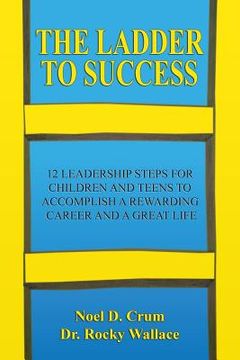 portada The Ladder to Success: 12 Leadership Steps for Children and Teens to Accomplish a Rewarding Career and a Great Life (en Inglés)