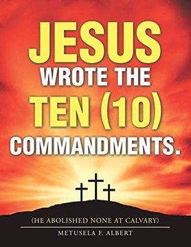 portada Jesus Wrote the ten (10) Commandments. (he Abolished None at Calvary) (en Inglés)