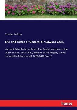 portada Life and Times of General Sir Edward Cecil,: viscount Wimbledon, colonel of an English regiment in the Dutch service, 1605-1631, and one of His Majest (en Inglés)