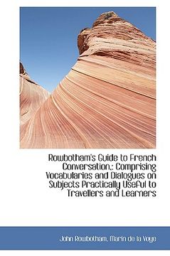 portada rowbotham's guide to french conversation,: comprising vocabularies and dialogues on subjects practic (in English)