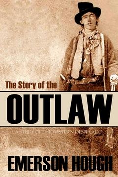 portada The Story of the Outlaw: A Study of the Western Desperado (Annotated) (en Inglés)