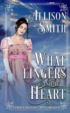 portada What Lingers in the Heart: A Pride & Prejudice Sweet Variation (in English)