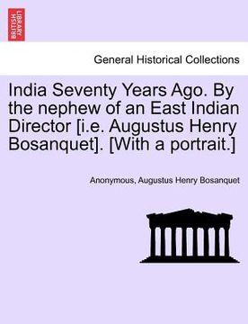 portada india seventy years ago. by the nephew of an east indian director [i.e. augustus henry bosanquet]. [with a portrait.] (en Inglés)