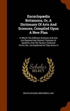 portada Encyclopædia Britannica, Or, A Dictionary Of Arts And Sciences, Compiled Upon A New Plan: In Which The Different Sciences And Arts Are Digested Into ... Terms, Etc. Are Explained As They Occur In