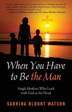 portada When You Have to Be the Man: Single Mothers Who Lead with God as the Head (en Inglés)