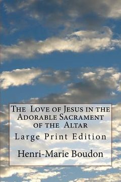 portada The Love of Jesus in the Adorable Sacrament of the Altar: Large Print Edition (en Inglés)