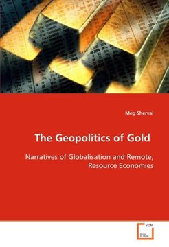 portada The Geopolitics of Gold: Narratives of Globalisation and Remote, Resource Economies.