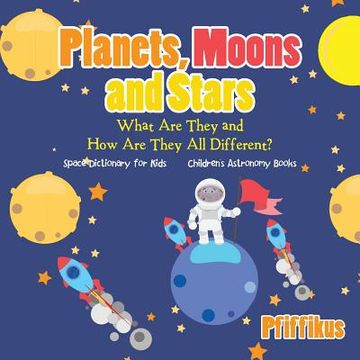 portada Planets, Moons and Stars: What Are They and How Are They All Different? Space Dictionary for Kids - Children's Astronomy Books (en Inglés)