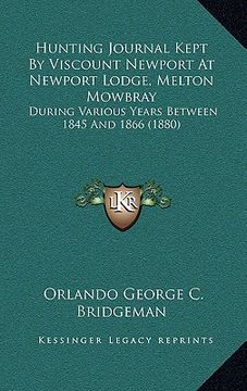 portada hunting journal kept by viscount newport at newport lodge, melton mowbray: during various years between 1845 and 1866 (1880) (en Inglés)