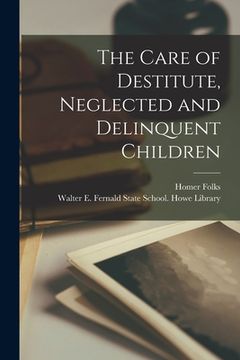 portada The Care of Destitute, Neglected and Delinquent Children (en Inglés)