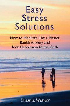 portada Easy Stress Solutions: How to Meditate Like a Master, Banish Anxiety and Kick Depression to the Curb (en Inglés)