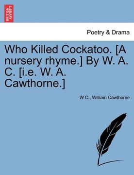 portada who killed cockatoo. [a nursery rhyme.] by w. a. c. [i.e. w. a. cawthorne.] (en Inglés)