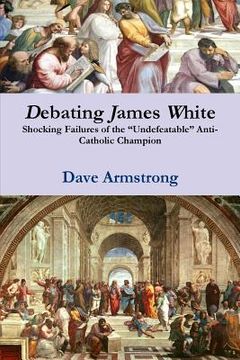 portada Debating James White: Shocking Failures of the "Undefeatable" Anti-Catholic Champion (en Inglés)