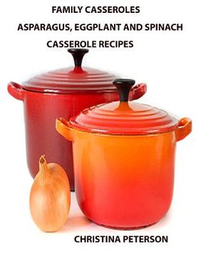 portada Family Casseroles, Asparagus, Eggplant and Spinach Casserole Recipes: Every title has a note space for comments, Dishes perfect for family dinners, br (en Inglés)
