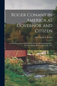 portada Roger Conant in America as Governor and Citizen; an Historical Address Delivered at the Conant Family Reunion, Hotel Vendome, Boston, June 13th, 1901 (en Inglés)