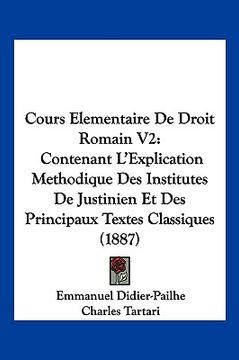 portada Cours Elementaire De Droit Romain V2: Contenant L'Explication Methodique Des Institutes De Justinien Et Des Principaux Textes Classiques (1887) (in French)