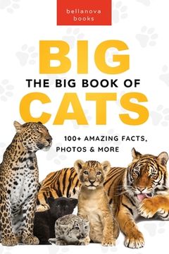 portada The Big Book of Big Cats: 100+ Amazing Facts About Lions, Tigers, Leopards, Snow Leopards & Jaguars (en Inglés)