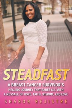 portada Steadfast: A Breast Cancer Survivor's Healing Journey that Bares All with a Message of Hope, Faith, Wisdom, and Love (en Inglés)