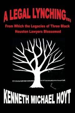 portada A Legal Lynching...: From Which the Legacies of Three Black Houston Lawyers Blossomed