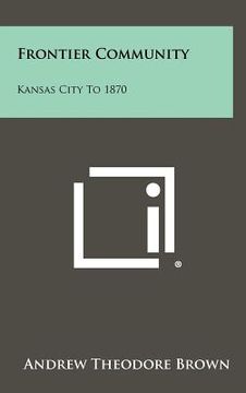 portada frontier community: kansas city to 1870 (en Inglés)