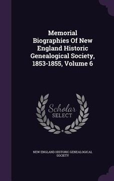 portada Memorial Biographies Of New England Historic Genealogical Society, 1853-1855, Volume 6 (en Inglés)