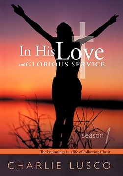 portada in his love and glorious service: season 1 the beginnings in a life of following christ (en Inglés)