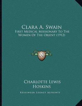 portada clara a. swain: first medical missionary to the women of the orient (1912) (en Inglés)