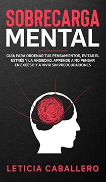 portada Sobrecarga Mental: Guía Para Ordenar tus Pensamientos, Evitar el Estrés y la Ansiedad. Aprende a no Pensar en Exceso y a Vivir sin Preocupaciones (in Spanish)