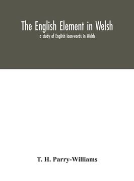 portada The English element in Welsh; a study of English loan-words in Welsh (en Inglés)