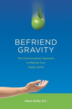 portada Befriend Gravity: The Commonsense Approach to Rebuild Your Happy Spine (en Inglés)