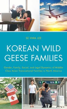 portada Korean Wild Geese Families: Gender, Family, Social, and Legal Dynamics of Middle-Class Asian Transnational Families in North America (in English)