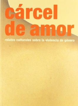 cárcel de amor: relatos culturales sobre la violencia de género
