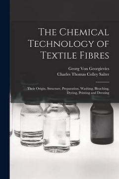 portada The Chemical Technology of Textile Fibres: Their Origin, Structure, Preparation, Washing, Bleaching, Dyeing, Printing and Dressing (en Inglés)