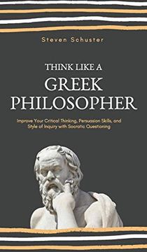 portada Think Like a Greek Philosopher: Improve Critical Thinking, Sharpen Persuasion Skills, and Perfect the art of Inquiry Through Socratic Questioning (in English)