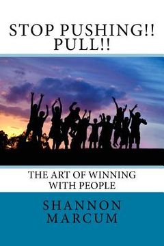 portada Stop Pushing!! Pull!!: The Art of Winning with People (en Inglés)