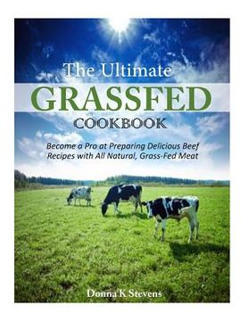 portada The Ultimate Grassfed Cookbook: Become a Pro at Preparing Delicious Beef Recipes with All Natural, Grass-Fed Meat (en Inglés)