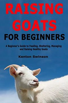 portada Raising Goats for Beginners: A Beginner's Guide to Feeding, Sheltering, Managing and Raising Healthy Goats (en Inglés)