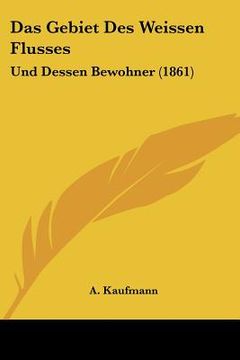portada Das Gebiet Des Weissen Flusses: Und Dessen Bewohner (1861) (en Alemán)